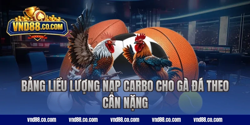 Bảng liều lượng nạp carbo cho gà đá theo cân nặng