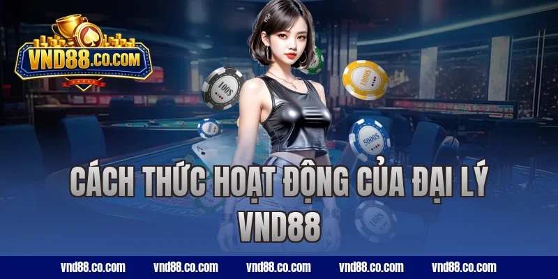 Cách thức hoạt động của đại lý VND88