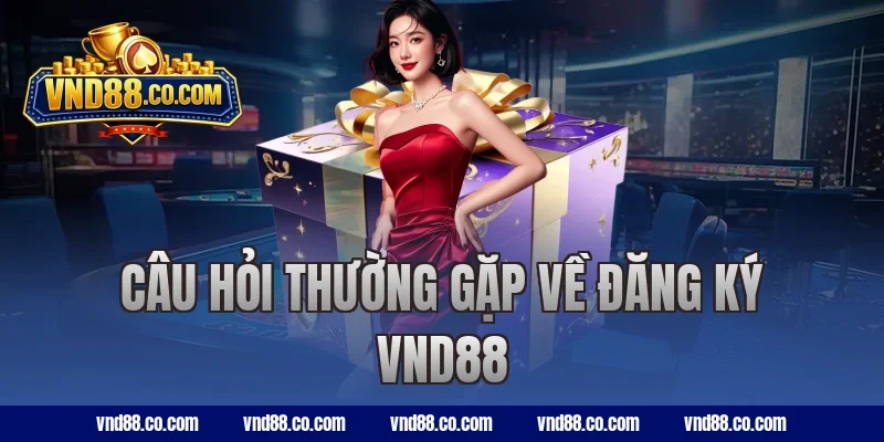 Câu hỏi thường gặp về đăng ký VND88