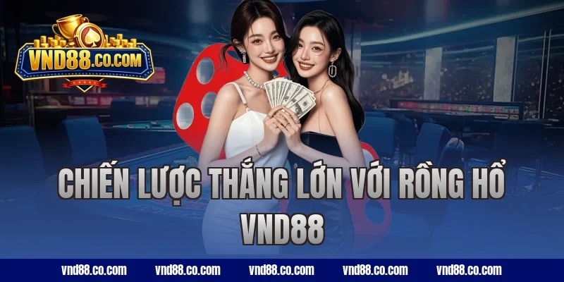 Chiến lược thắng lớn với rồng hổ VND88