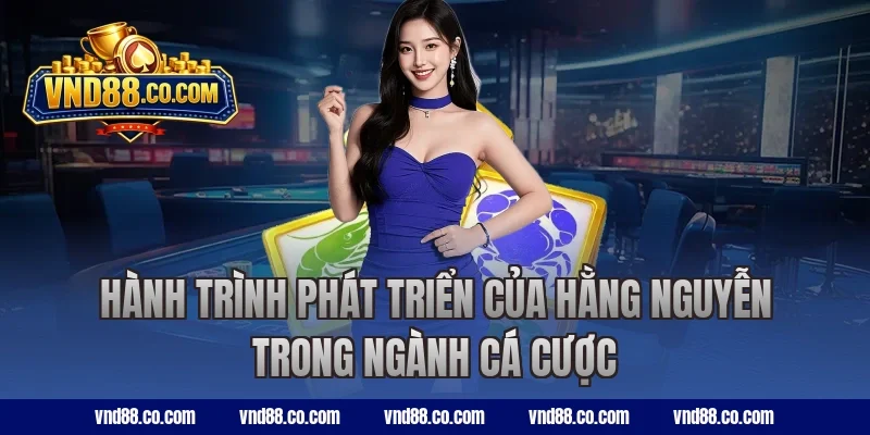 Hành trình phát triển của Hằng Nguyễn trong ngành cá cược