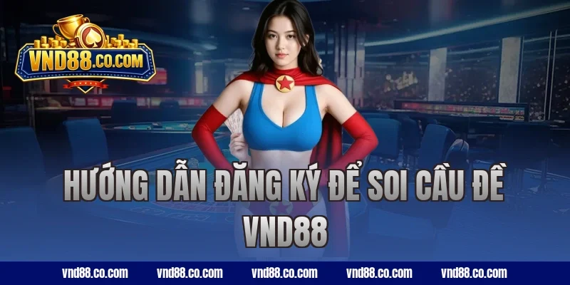 Hướng dẫn đăng ký để soi cầu đề VND88