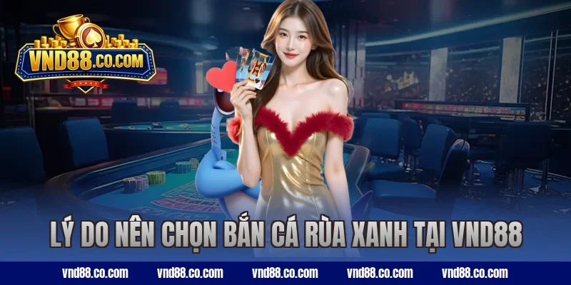 Lý do nên chọn bắn cá Rùa Xanh tại VND88