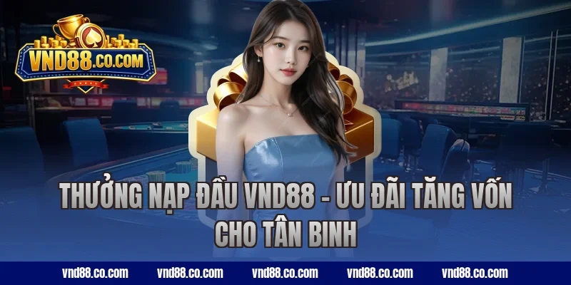 Thưởng nạp đầu VND88 – Ưu đãi tăng vốn cho tân binh