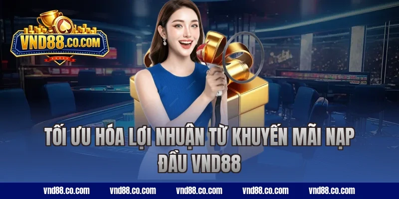 Tối ưu hóa lợi nhuận từ khuyến mãi nạp đầu VND88
