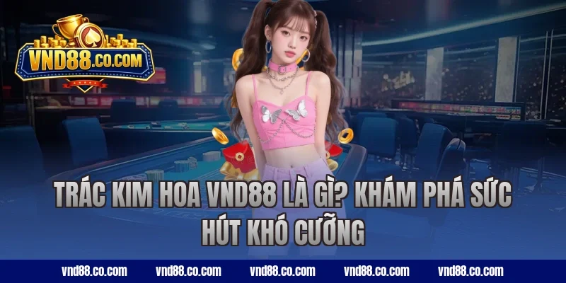 Trác kim hoa VND88 là gì? Khám phá sức hút khó cưỡng