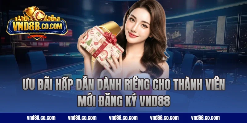 Ưu đãi hấp dẫn dành riêng cho thành viên mới đăng ký VND88